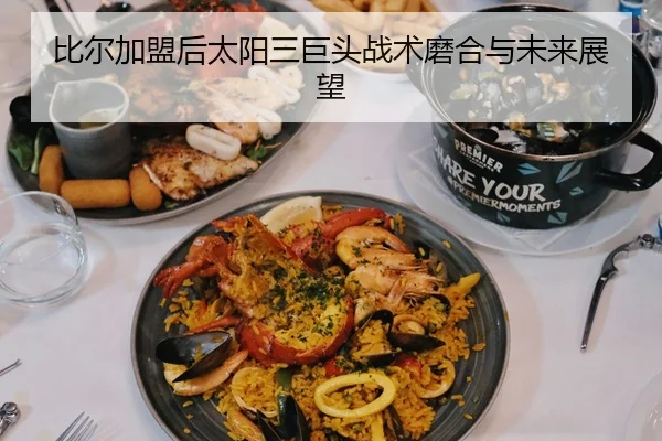 比尔加盟后太阳三巨头战术磨合与未来展望